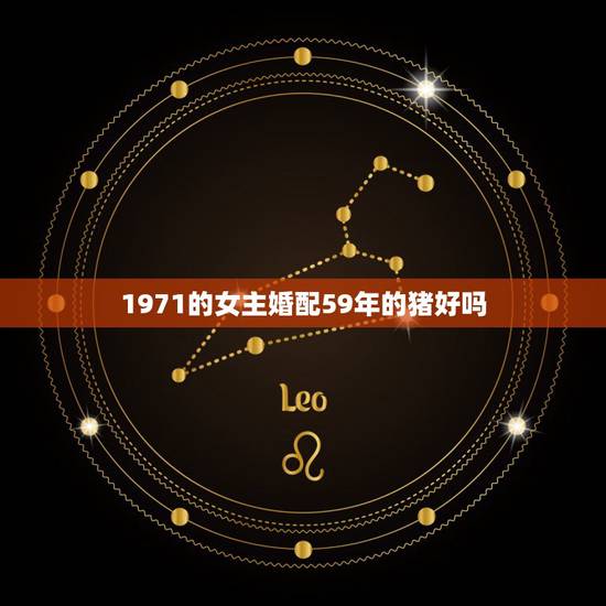 1971的女主婚配59年的猪好吗，59年猪男和71年猪女合适不合适