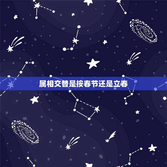 属相交替是按春节还是立春,属相是按春节算还是立春算 属相交替是按春节还是立春,属相是按春节算还是立春算