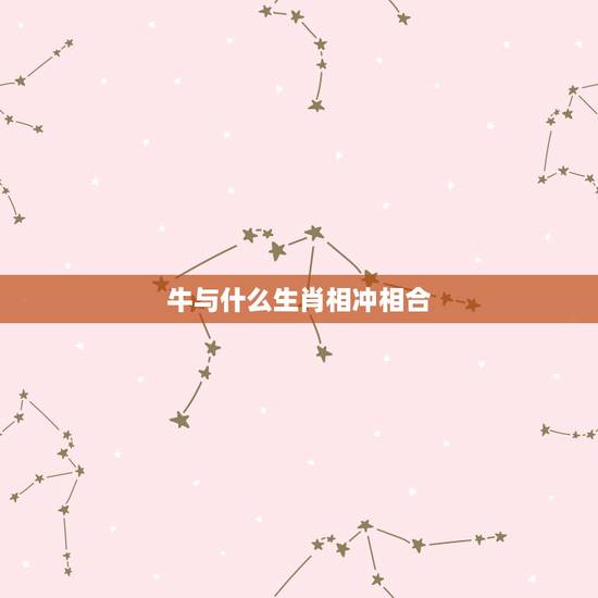 牛与什么生肖相冲相合,牛跟什么生肖相冲相合 牛与什么生肖相冲相合,牛跟什么生肖相冲相合