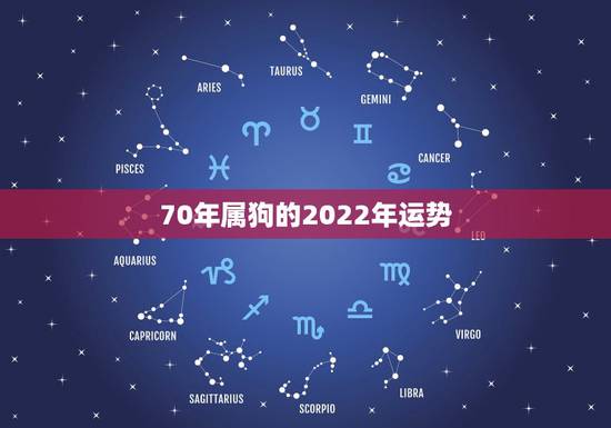 70年属狗的2022年运势,70年属狗2023年运气 70年属狗的2022年运势,70年属狗2023年运气