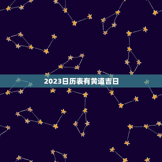 2023日历表有黄道吉日，万年历老黄历2023年1月黄道吉日