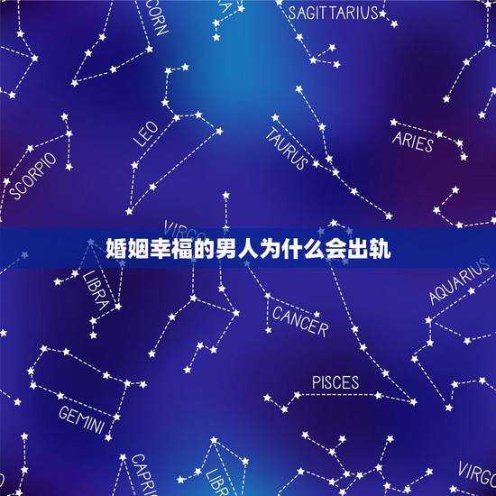 婚姻幸福的男人为什么会出轨,为啥男人婚姻越幸福越会出轨 婚姻幸福的男人为什么会出轨,为啥男人婚姻越幸福越会出轨