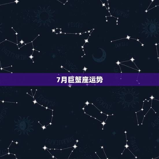 7月巨蟹座运势,请问巨蟹座七月运势如何? 7月巨蟹座运势,请问巨蟹座七月运势如何?