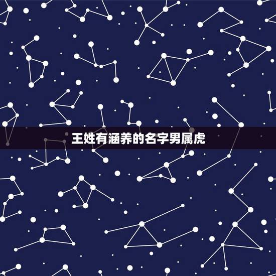王姓有涵养的名字男属虎 王姓男孩名字2023年属虎 王姓有涵养的名字男属虎 王姓男孩名字2023年属虎