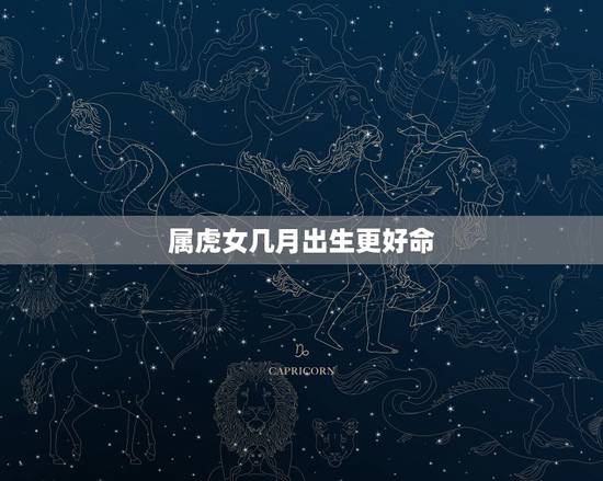 属虎女几月出生更好命，属龙几月出生更好命