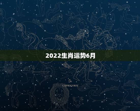 2022生肖运势6月,2022年12生肖运势解析 2022生肖运势6月,2022年12生肖运势解析