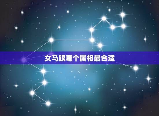 女马跟哪个属相最合适,女马找什么生肖的男生好 女马跟哪个属相最合适,女马找什么生肖的男生好