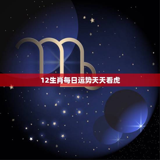12生肖每日运势天天看虎，12生肖排行榜12生肖排行