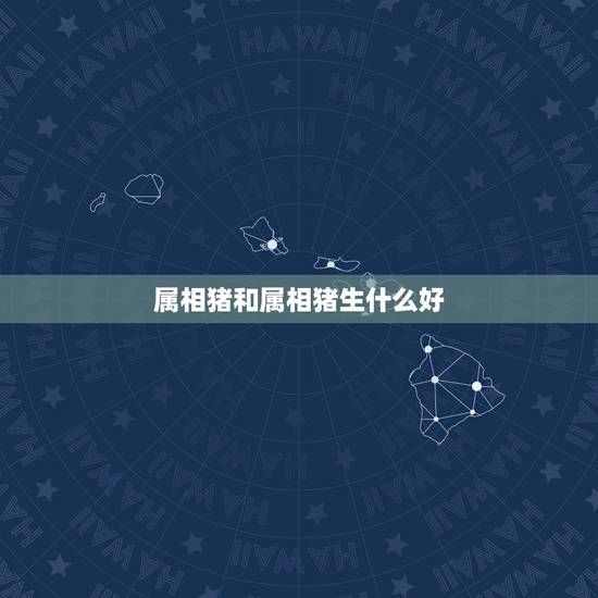 属相猪和属相猪生什么好，属猪的和什么属相最配？