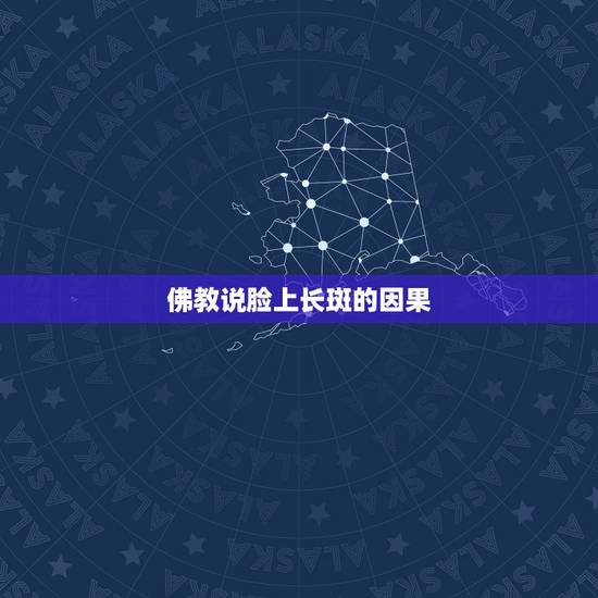佛教说脸上长斑的因果,佛说女人脸上长斑因果 佛教说脸上长斑的因果,佛说女人脸上长斑因果
