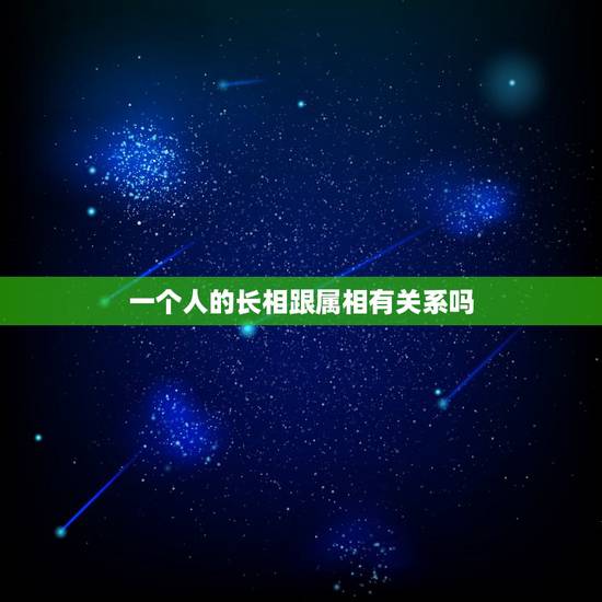 一个人的长相跟属相有关系吗，人的属相和性格到底，有没有，关系