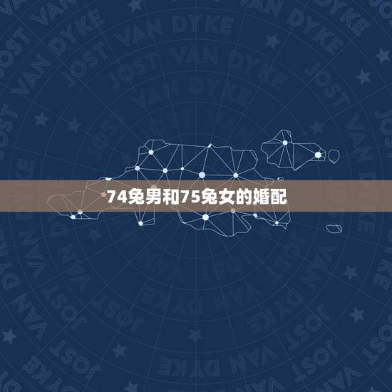 74兔男和75兔女的婚配，1975年属兔的女能配1974年的属虎的男吗