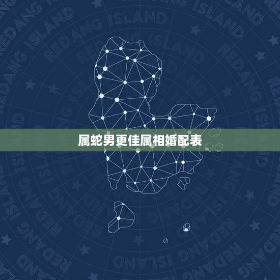 属蛇男更佳属相婚配表，属蛇男和什么属相最配对