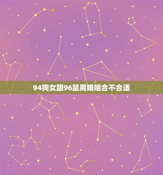 94狗女跟96鼠男婚姻合不合适,十二生肖婚姻配对表 94狗女跟96鼠男婚姻合不合适,十二生肖婚姻配对表