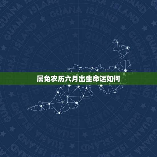 属兔农历六月出生命运如何,87年属兔34岁有一劫2022 属兔农历六月出生命运如何,87年属兔34岁有一劫2022