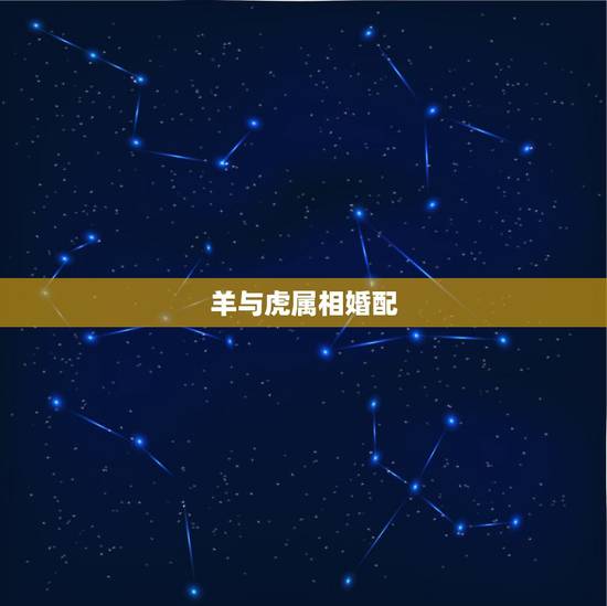 羊与虎属相婚配，属虎和属羊的配吗