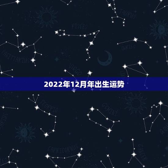 2022年12月年出生运势,2022年属虎几月出生好 2022年12月年出生运势,2022年属虎几月出生好