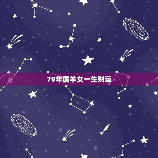 79年属羊女一生财运,79年属羊女的晚年命运 79年属羊女一生财运,79年属羊女的晚年命运