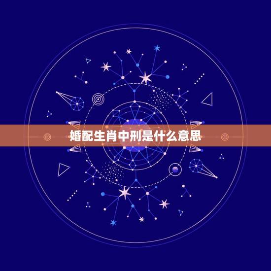 婚配生肖中刑是什么意思，生肖相刑是什么意思？