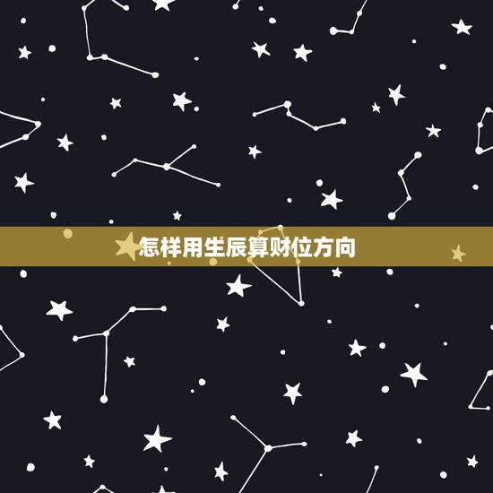 怎样用生辰算财位方向,怎么算自己的财位方向? 怎样用生辰算财位方向,怎么算自己的财位方向?