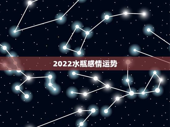 2022水瓶感情运势,水瓶座一定要知道!2021年水瓶座的感情运势情况 2022水瓶感情运势,水瓶座一定要知道!2021年水瓶座的感情运势情况