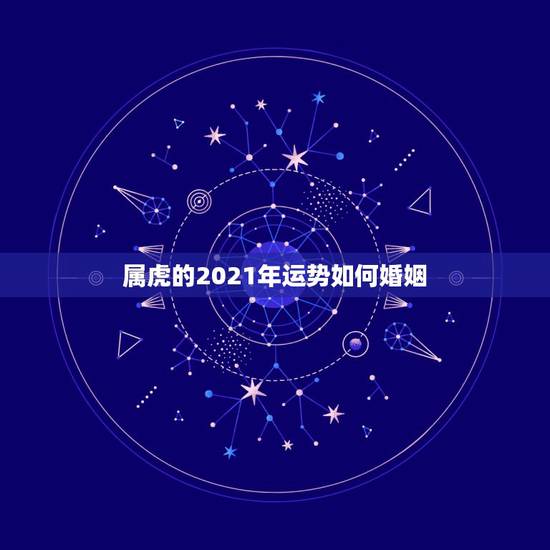 属虎的2021年运势如何婚姻,属虎人2021年运势及运程每月运程 属虎的2021年运势如何婚姻,属虎人2021年运势及运程每月运程