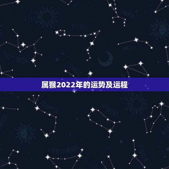 属猴2022年的运势及运程，2022年生肖猴运势完整版