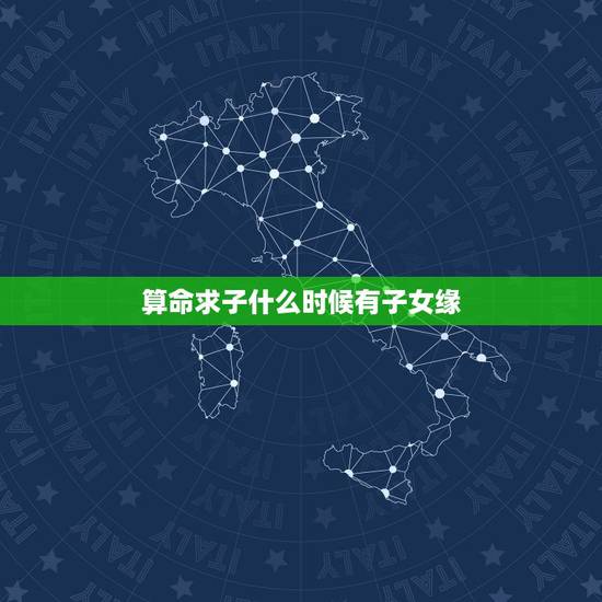 算命求子什么时候有子女缘,周易算命求子,何时会有孩子 我,女,阳历生日 算命求子什么时候有子女缘,周易算命求子,何时会有孩子 我,女,阳历生日
