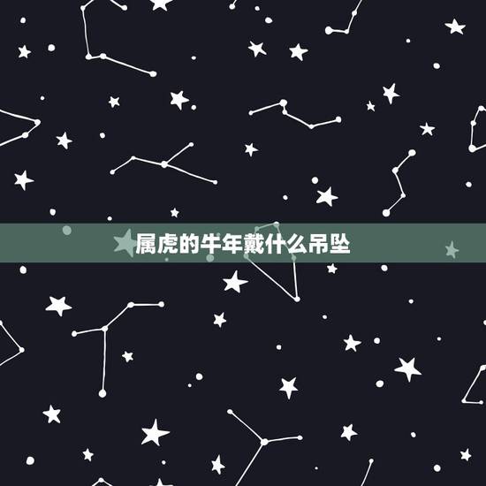 属虎的牛年戴什么吊坠，牛年犯太岁的四个属相需要佩戴什么