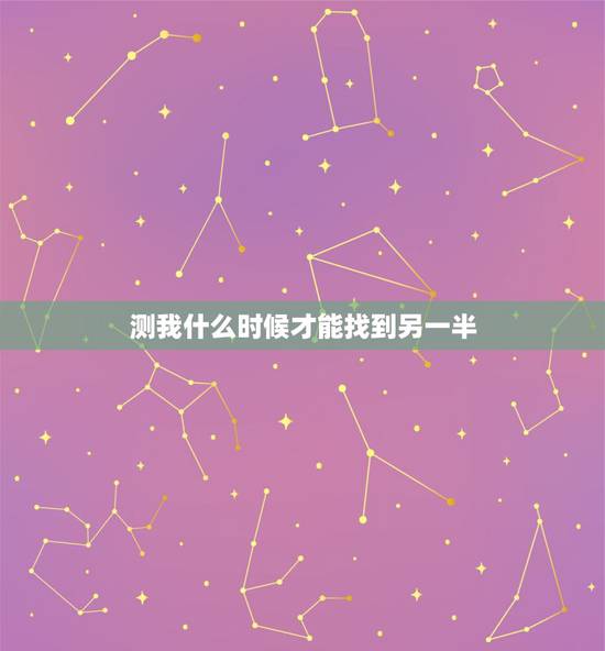 测我什么时候才能找到另一半,自己什么时候能遇到另一半 测我什么时候才能找到另一半,自己什么时候能遇到另一半