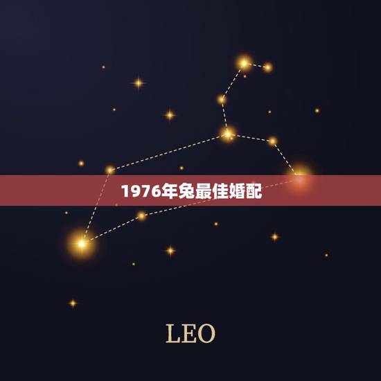 1976年兔最佳婚配,1976年属龙的婚配 1976年兔最佳婚配,1976年属龙的婚配