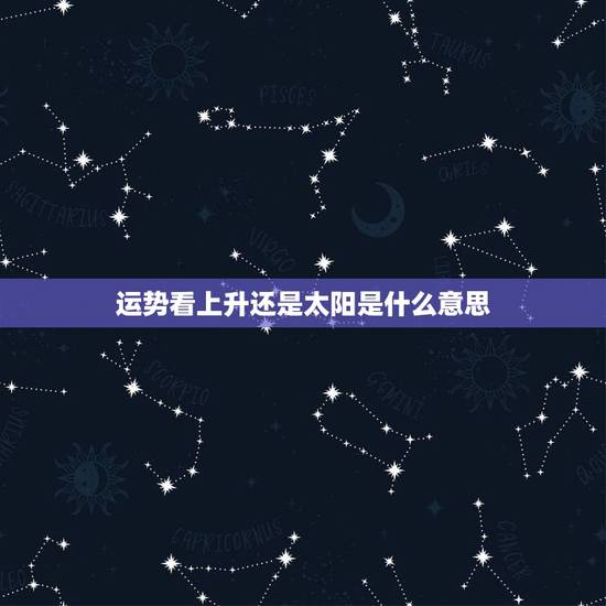 运势看上升还是太阳是什么意思,年度运势到底是要看上升还是看太阳 运势看上升还是太阳是什么意思,年度运势到底是要看上升还是看太阳