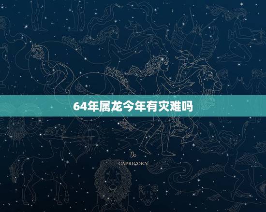 64年属龙今年有灾难吗，64年龙女的晚年和婚姻