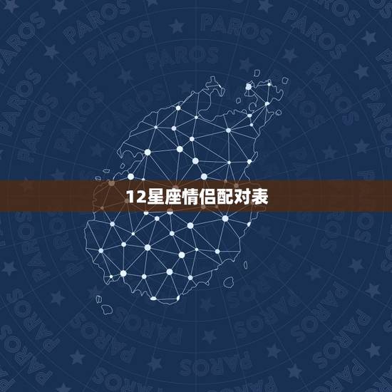 12星座情侣配对表,12星座怎么配对? 12星座情侣配对表,12星座怎么配对?