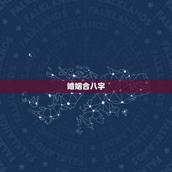 婚姻合八字,婚姻合八字? 婚姻合八字,婚姻合八字?
