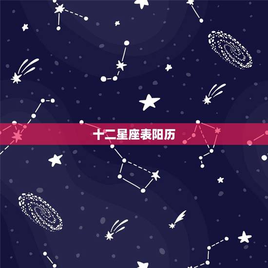 十二星座表阳历，各十二星座阳历时间段