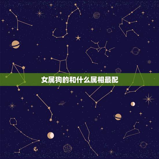 女属狗的和什么属相最配，女狗婚配哪个属相更好