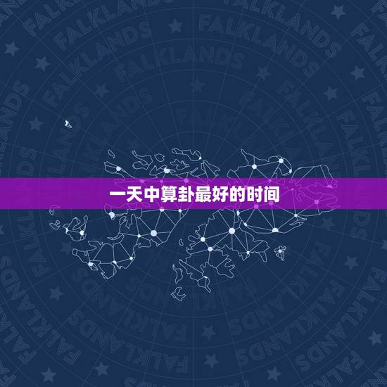一天中算卦最好的时间，什么时候算卦算的最准