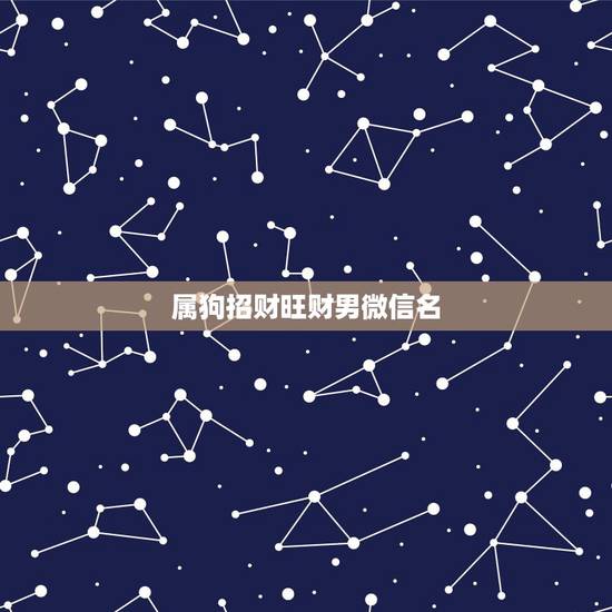 属狗招财旺财男微信名，最吉利旺财的微信名字