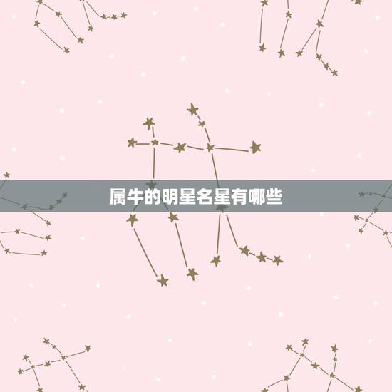 属牛的明星名星有哪些 属牛最富贵的出生时辰 属牛的明星名星有哪些 属牛最富贵的出生时辰
