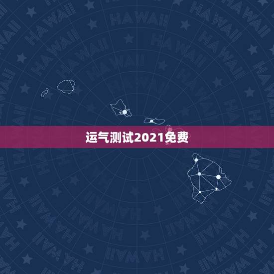 运气测试2021免费,测事业运势免费2021 运气测试2021免费,测事业运势免费2021