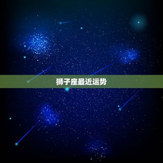 狮子座最近运势,狮子座今日运势 狮子座最近运势,狮子座今日运势