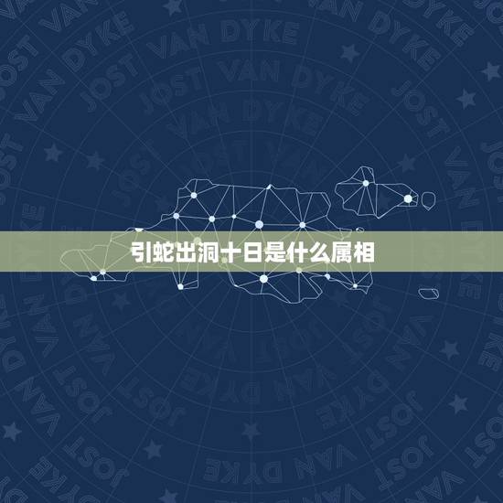 引蛇出洞十日是什么属相,引蛇出动还是引蛇出洞 引蛇出洞十日是什么属相,引蛇出动还是引蛇出洞