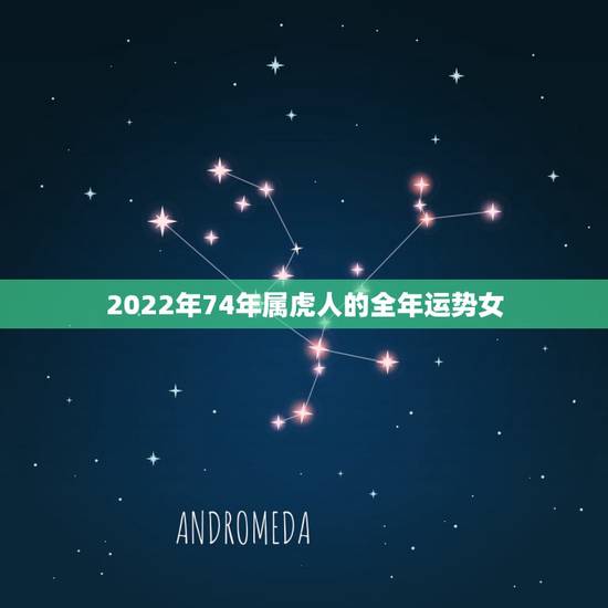 2022年74年属虎人的全年运势女,1986属虎女人2022年的运气 2022年74年属虎人的全年运势女,1986属虎女人2022年的运气