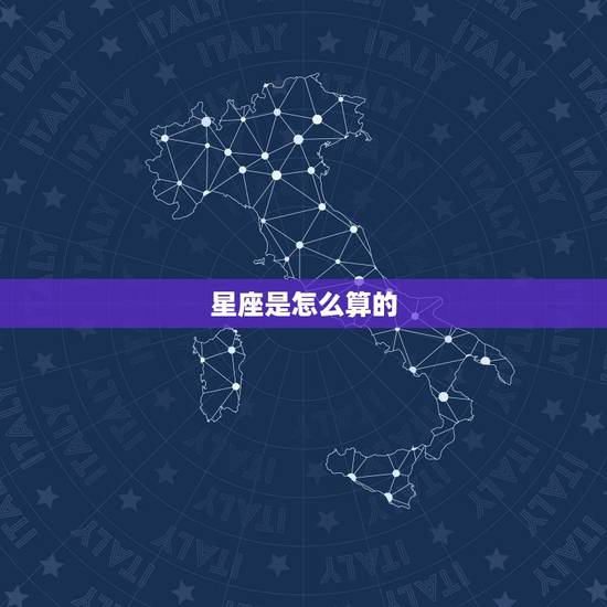 星座是怎么算的,怎么算星座? 星座是怎么算的,怎么算星座?