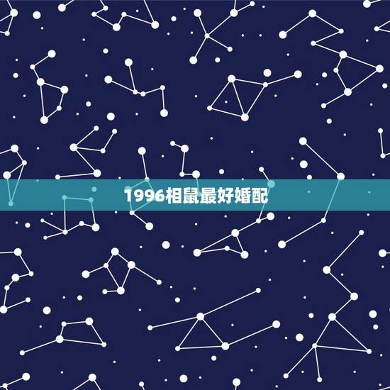 1996相鼠最好婚配，属鼠的最好婚配是什么