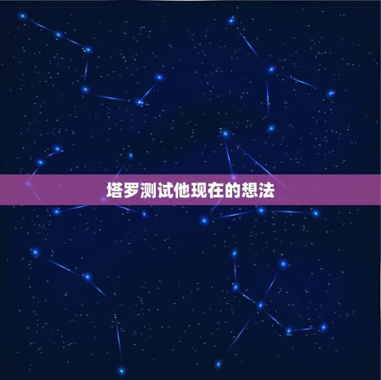 塔罗测试他现在的想法，＠▲塔罗测算能否算出对方的内心想法？＠▲
