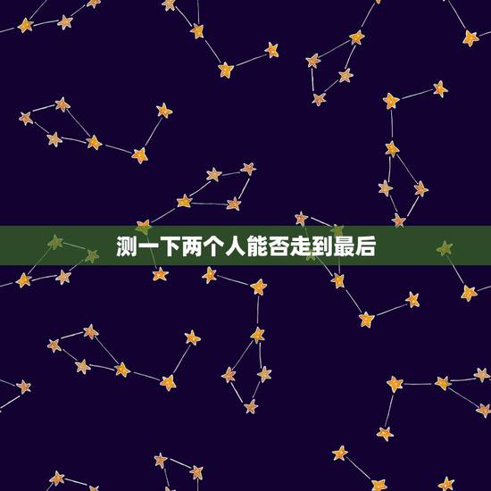 测一下两个人能否走到最后,两个互相喜欢的人明知到不能走到最后,还有必要 测一下两个人能否走到最后,两个互相喜欢的人明知到不能走到最后,还有必要