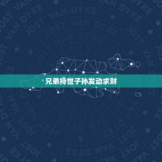 兄弟持世子孙发动求财,兄弟持世求财 兄弟持世子孙发动求财,兄弟持世求财