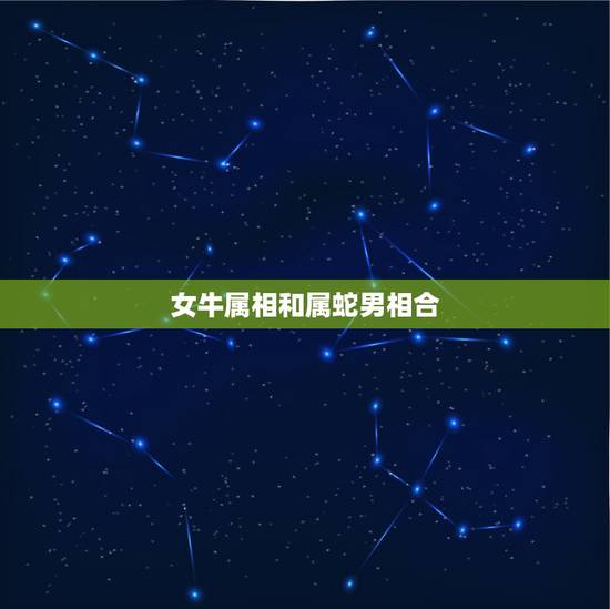 女牛属相和属蛇男相合，属蛇的和属牛的配吗 详细